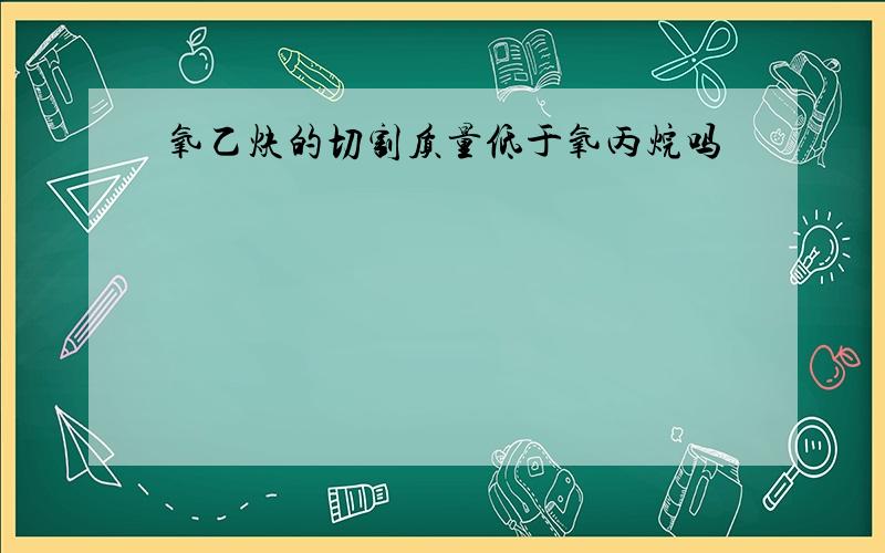 氧乙炔的切割质量低于氧丙烷吗