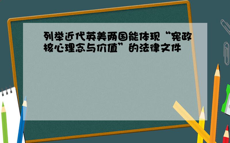 列举近代英美两国能体现“宪政核心理念与价值”的法律文件