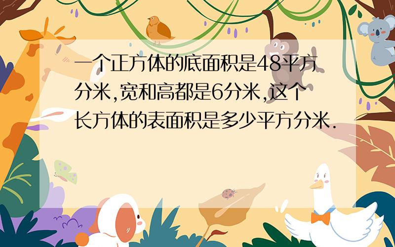 一个正方体的底面积是48平方分米,宽和高都是6分米,这个长方体的表面积是多少平方分米.