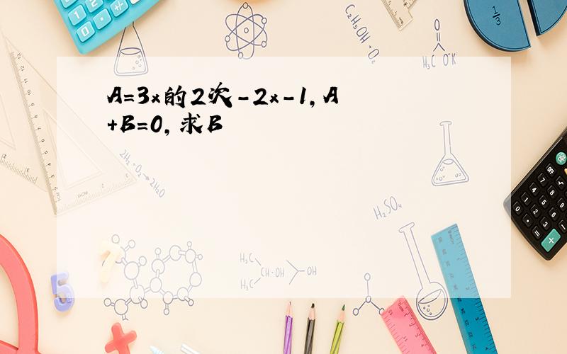 A=3x的2次-2x-1,A+B=0,求B