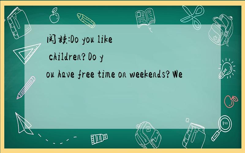 阅读:Do you like children?Do you have free time on weekends?We