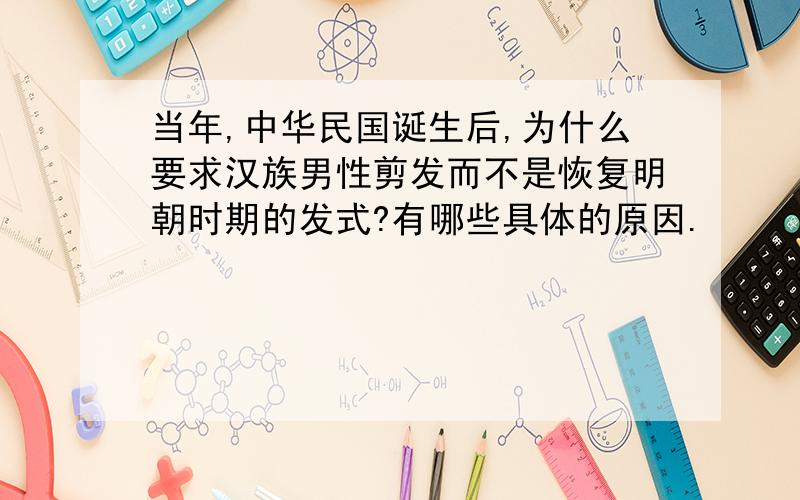 当年,中华民国诞生后,为什么要求汉族男性剪发而不是恢复明朝时期的发式?有哪些具体的原因.