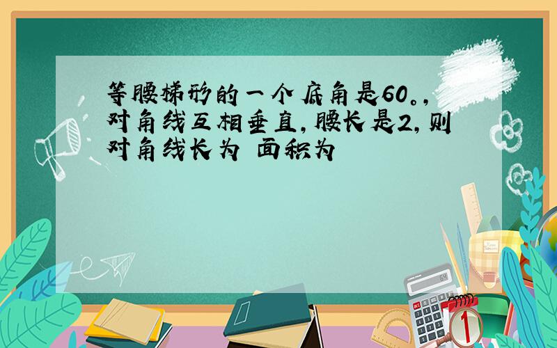 等腰梯形的一个底角是60°,对角线互相垂直,腰长是2,则对角线长为 面积为