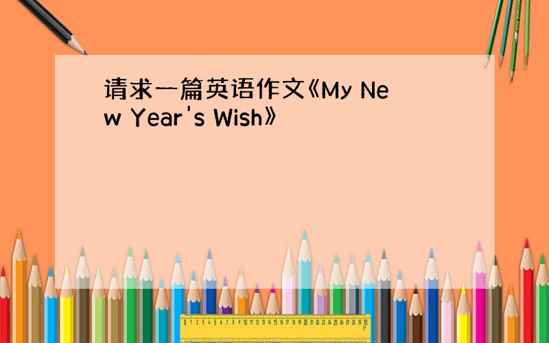 请求一篇英语作文《My New Year's Wish》