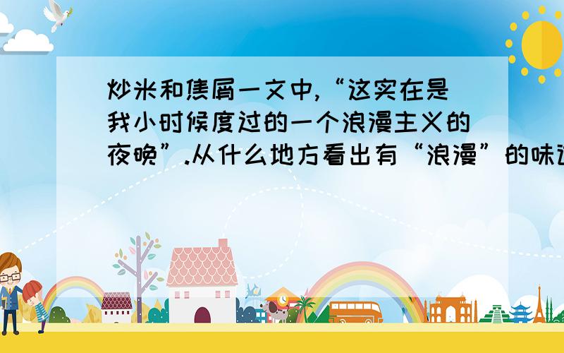 炒米和焦屑一文中,“这实在是我小时候度过的一个浪漫主义的夜晚”.从什么地方看出有“浪漫”的味道了?