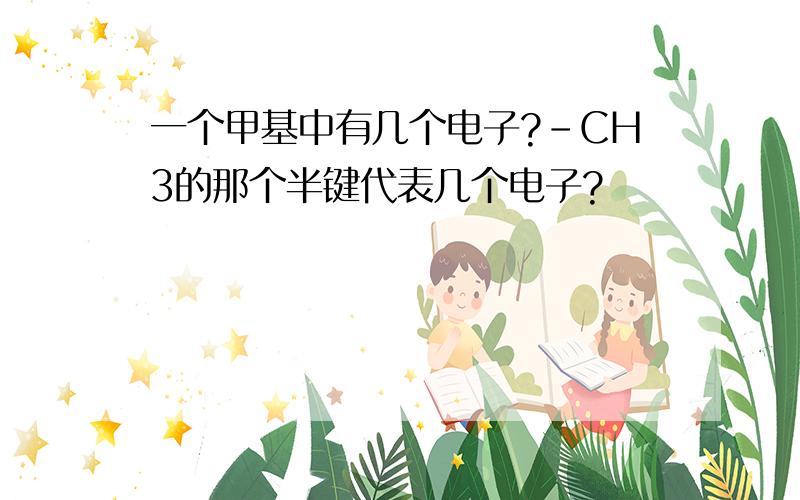 一个甲基中有几个电子?－CH3的那个半键代表几个电子?