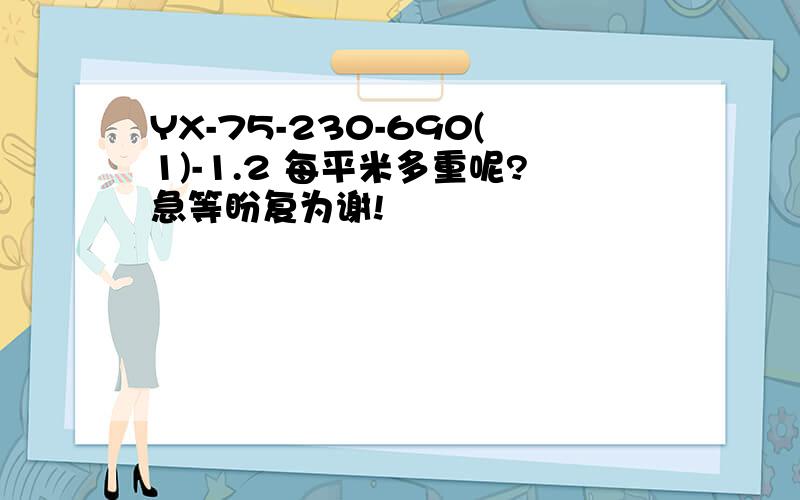 YX-75-230-690(1)-1.2 每平米多重呢?急等盼复为谢!