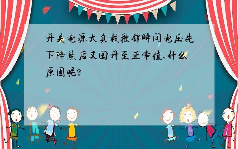 开关电源大负载撤销瞬间电压先下降然后又回升至正常值,什么原因呢?