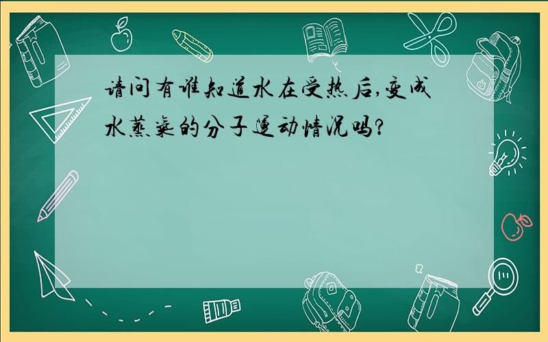 请问有谁知道水在受热后,变成水蒸气的分子运动情况吗?