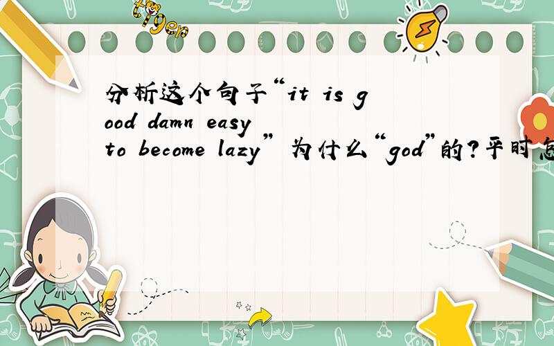 分析这个句子“it is good damn easy to become lazy” 为什么“god”的?平时怎样用“