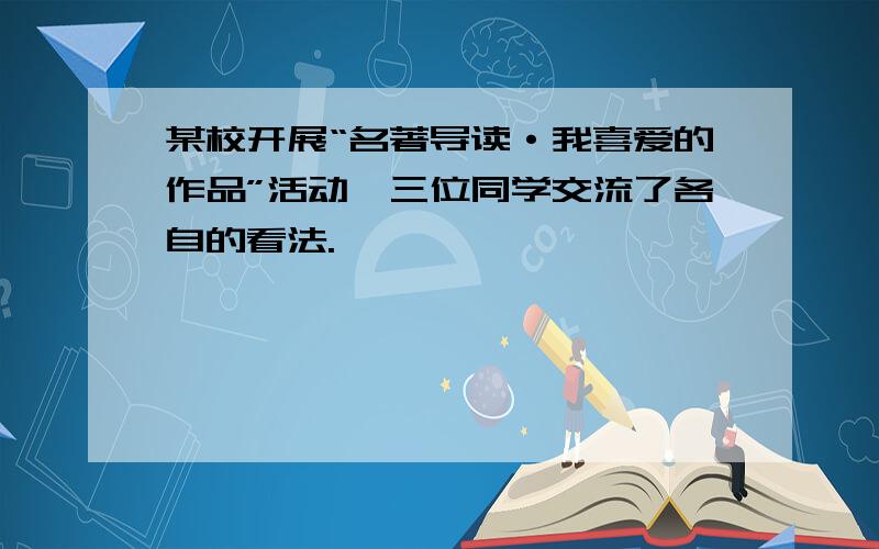 某校开展“名著导读·我喜爱的作品”活动,三位同学交流了各自的看法.