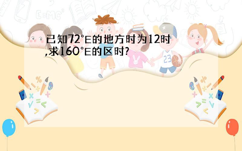 已知72°E的地方时为12时,求160°E的区时?