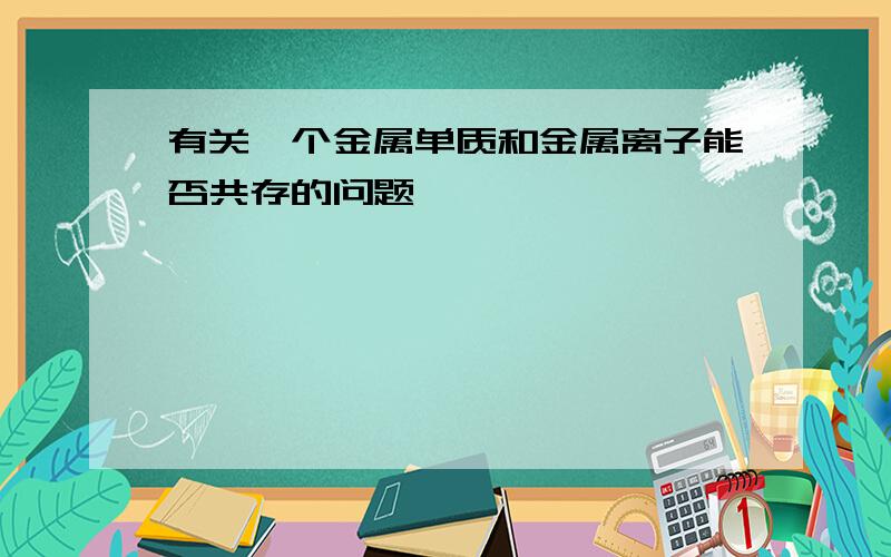 有关一个金属单质和金属离子能否共存的问题