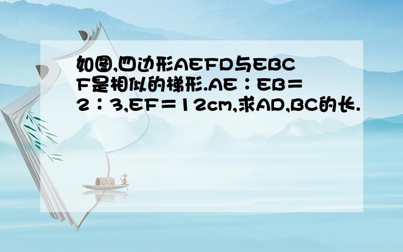 如图,四边形AEFD与EBCF是相似的梯形.AE∶EB＝2∶3,EF＝12cm,求AD,BC的长.