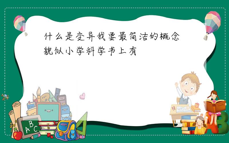 什么是变异我要最简洁的概念 貌似小学科学书上有