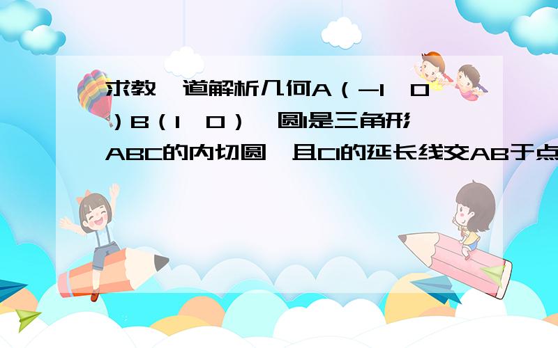 求教一道解析几何A（-1,0）B（1,0）,圆I是三角形ABC的内切圆,且CI的延长线交AB于点D,若CI=2ID,求C