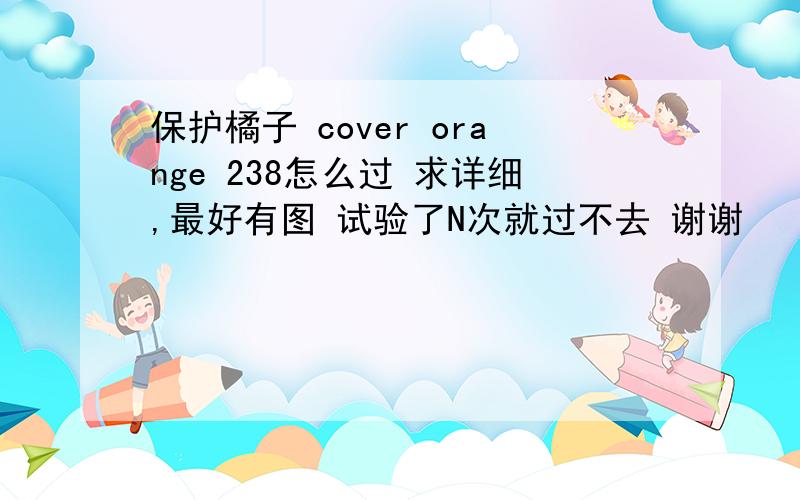 保护橘子 cover orange 238怎么过 求详细,最好有图 试验了N次就过不去 谢谢