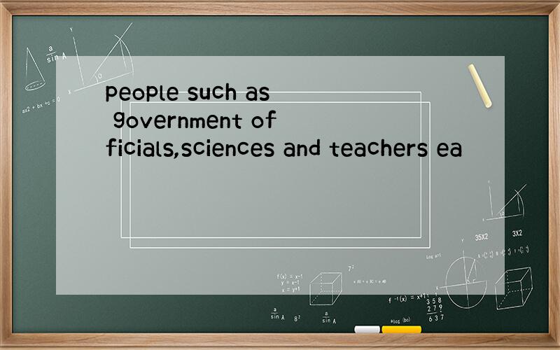 people such as government officials,sciences and teachers ea