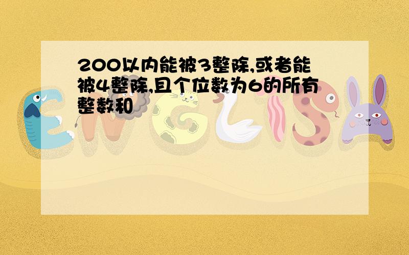 200以内能被3整除,或者能被4整除,且个位数为6的所有整数和