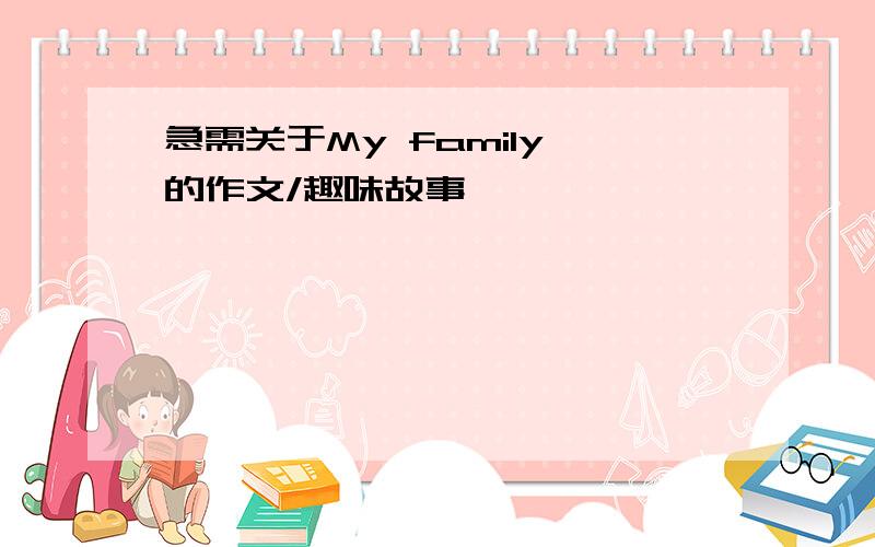 急需关于My family 的作文/趣味故事……