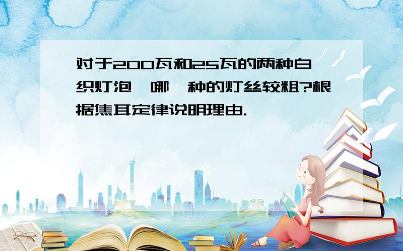 对于200瓦和25瓦的两种白织灯泡,哪一种的灯丝较粗?根据焦耳定律说明理由.