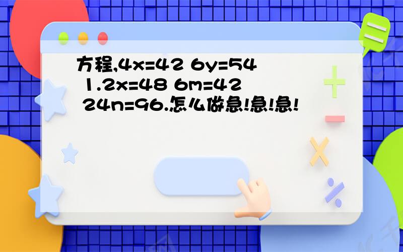 方程,4x=42 6y=54 1.2x=48 6m=42 24n=96.怎么做急!急!急!