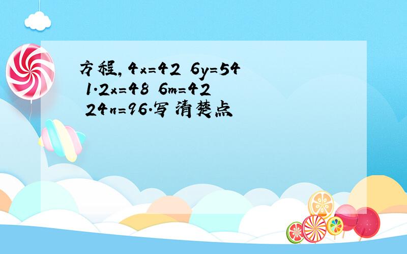 方程,4x=42 6y=54 1.2x=48 6m=42 24n=96.写清楚点