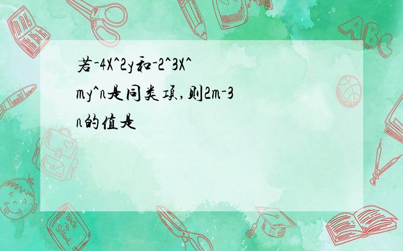 若-4X^2y和-2^3X^my^n是同类项,则2m-3n的值是