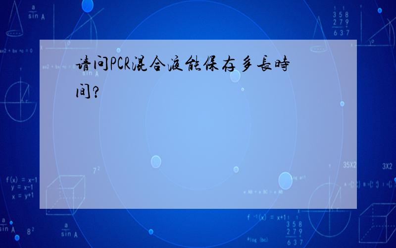 请问PCR混合液能保存多长时间?