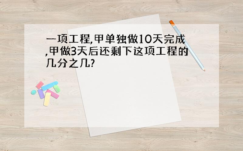 一项工程,甲单独做10天完成,甲做3天后还剩下这项工程的几分之几?