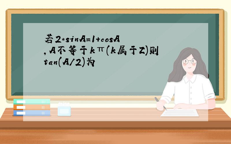 若2*sinA=1+cosA,A不等于kπ(k属于Z)则tan(A/2)为