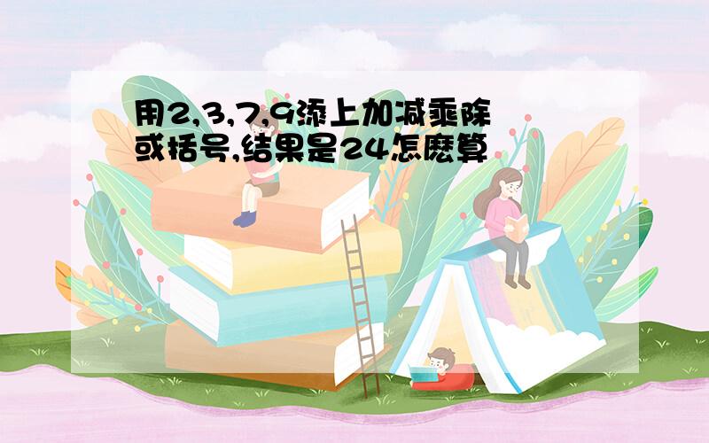 用2,3,7,9添上加减乘除或括号,结果是24怎麽算