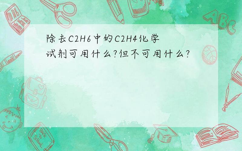 除去C2H6中的C2H4化学试剂可用什么?但不可用什么?