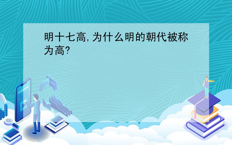 明十七高,为什么明的朝代被称为高?