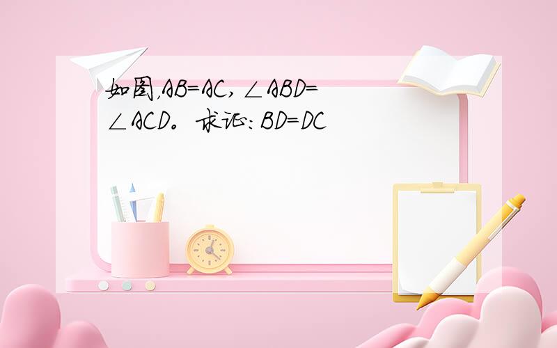 如图，AB＝AC,∠ABD=∠ACD。求证：BD=DC