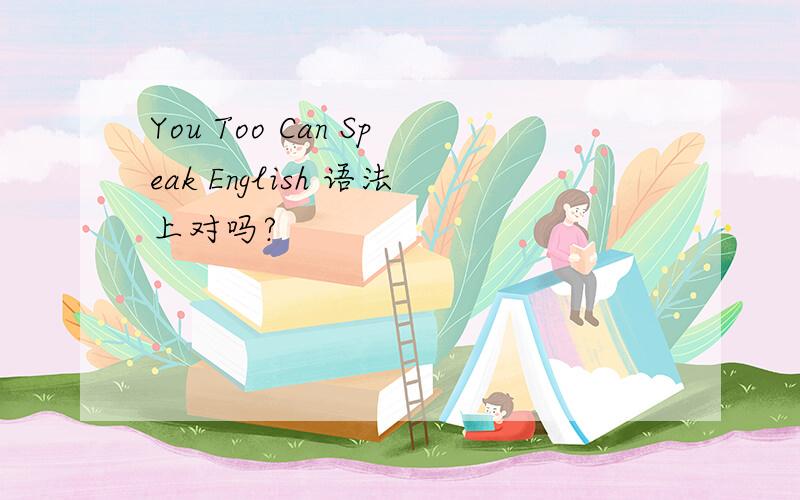 You Too Can Speak English 语法上对吗?