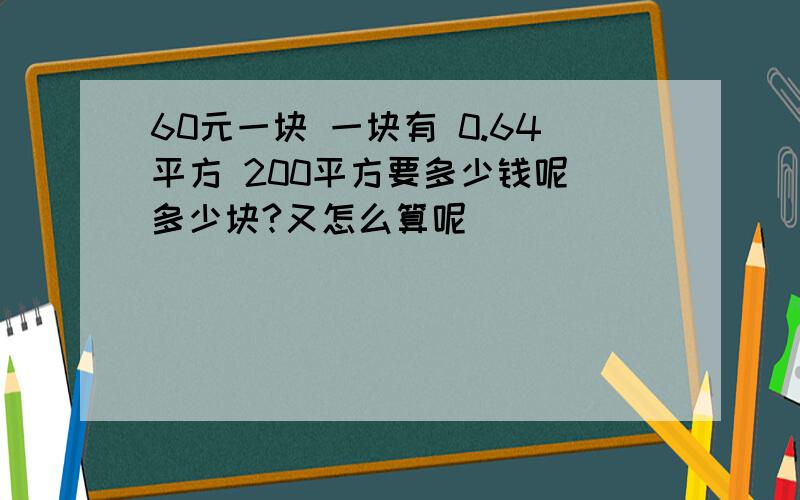 60元一块 一块有 0.64平方 200平方要多少钱呢 多少块?又怎么算呢