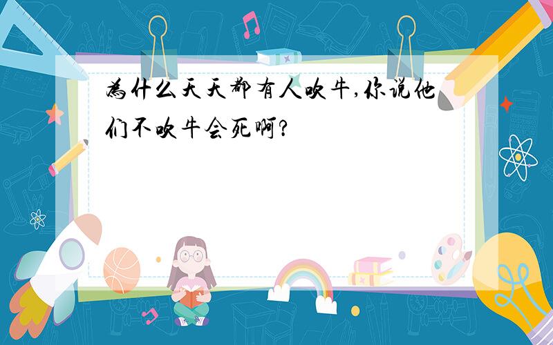 为什么天天都有人吹牛,你说他们不吹牛会死啊?