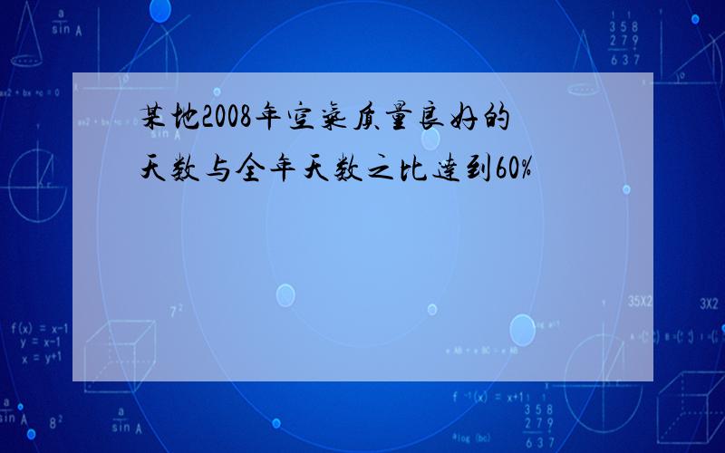 某地2008年空气质量良好的天数与全年天数之比达到60%