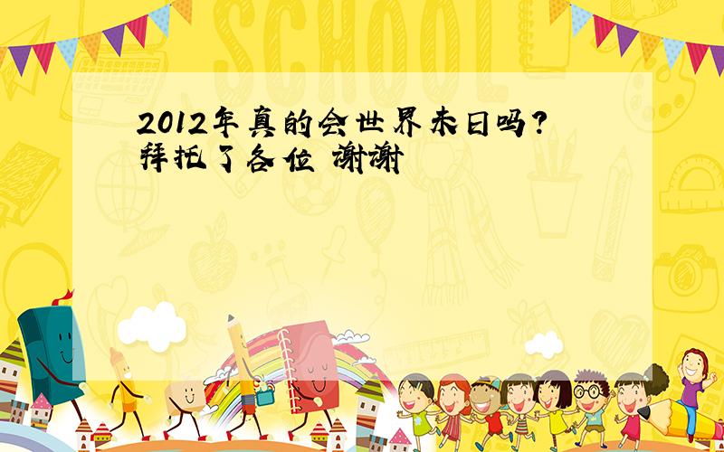 2012年真的会世界未日吗?拜托了各位 谢谢