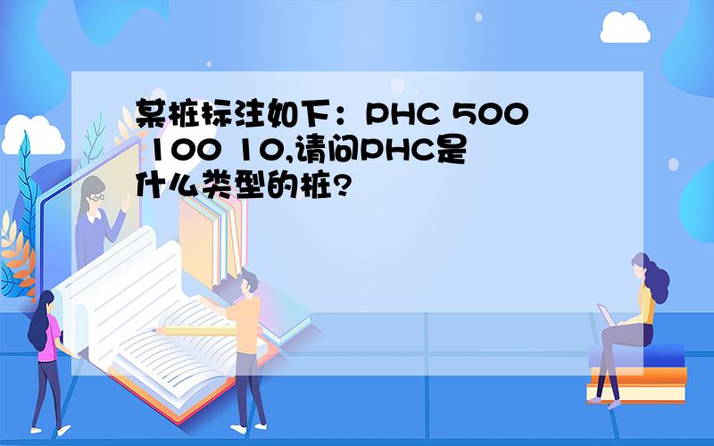 某桩标注如下：PHC 500 100 10,请问PHC是什么类型的桩?