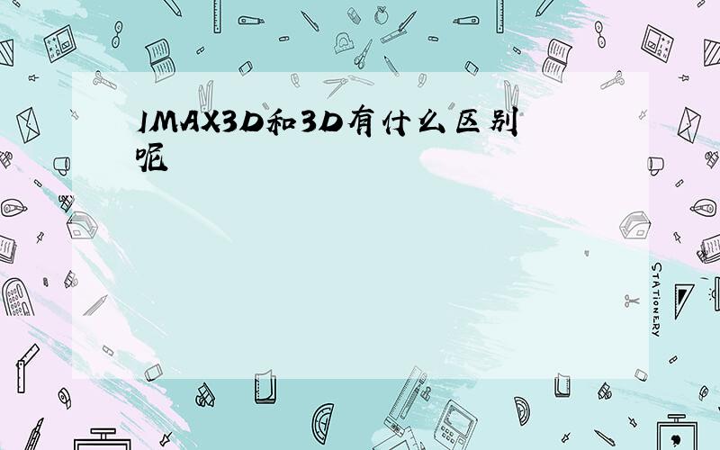 IMAX3D和3D有什么区别呢