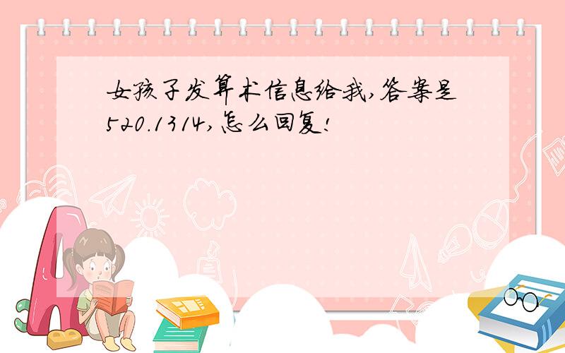 女孩子发算术信息给我,答案是520.1314,怎么回复!