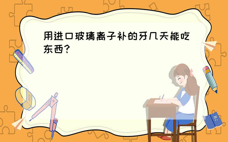 用进口玻璃离子补的牙几天能吃东西?