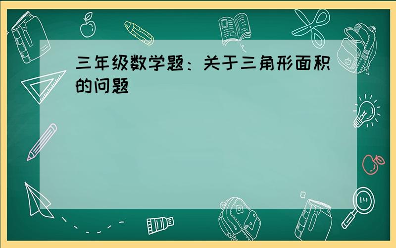 三年级数学题：关于三角形面积的问题