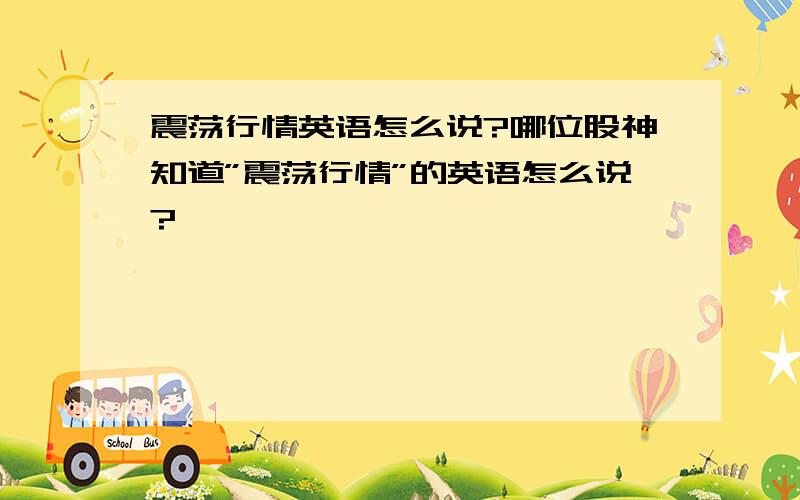 震荡行情英语怎么说?哪位股神知道”震荡行情”的英语怎么说?