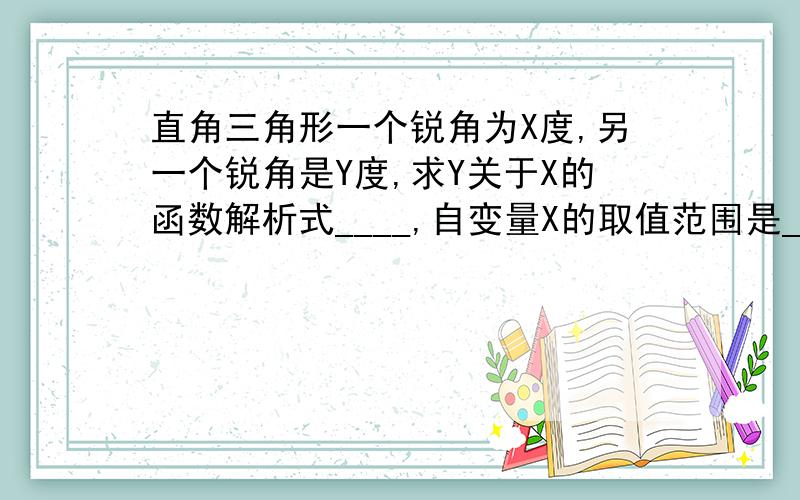 直角三角形一个锐角为X度,另一个锐角是Y度,求Y关于X的函数解析式____,自变量X的取值范围是____