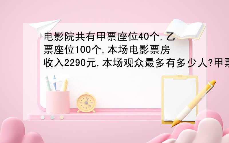 电影院共有甲票座位40个,乙票座位100个,本场电影票房收入2290元,本场观众最多有多少人?甲票40元一人.乙票10元