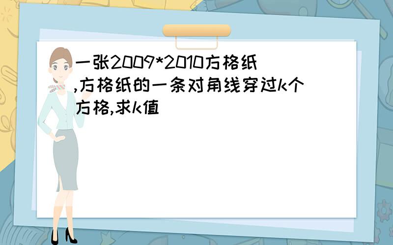 一张2009*2010方格纸,方格纸的一条对角线穿过k个方格,求k值