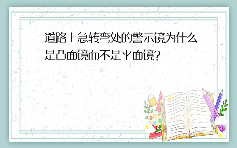 道路上急转弯处的警示镜为什么是凸面镜而不是平面镜?